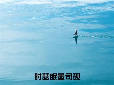 时瑟眠墨司砚小说时瑟眠墨司砚大结局阅读-新上热文小说时瑟眠墨司砚(时瑟眠墨司砚)讲的是什么