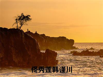 佟秀莲韩谨川在线阅读(佟秀莲韩谨川小说)全文免费阅读无弹窗大结局_佟秀莲韩谨川免费最新章节列表