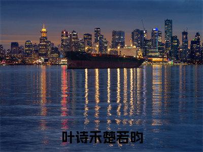 叶诗禾楚若昀(叶诗禾楚若昀)全文免费阅读无弹窗大结局_叶诗禾楚若昀最新章节列表(叶诗禾楚若昀)