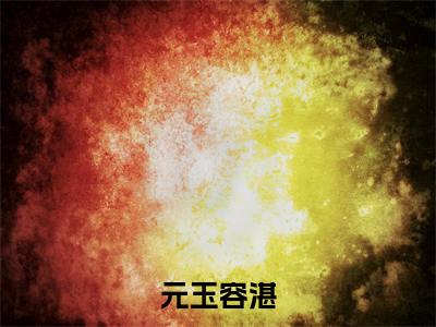 (容湛元玉)元玉容湛无弹窗免费阅读容湛元玉大结局无删阅读_笔趣阁