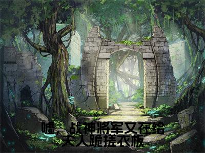 林幼清在线阅读(嘘,战神将军又在给夫人跪搓衣板小说)全文免费阅读无弹窗大结局_嘘,战神将军又在给夫人跪搓衣板免费最新章节列表