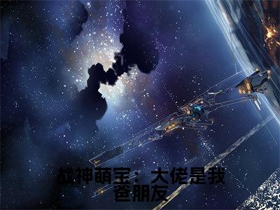 子媚小说在线阅读全文无弹窗_战神萌宝:大佬是我爸朋友小说最新全文完整无删减版