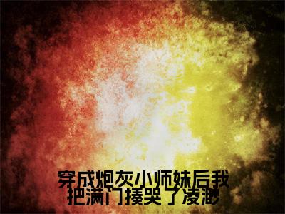 穿成炮灰小师妹后我把满门揍哭了凌渺(凌渺)免费最新小说_凌渺(穿成炮灰小师妹后我把满门揍哭了凌渺)免费版今日已更新