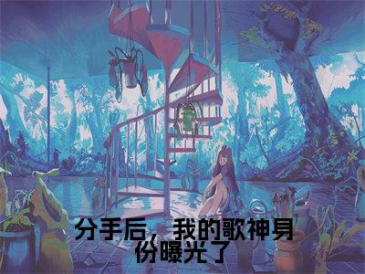 刘轩(分手后,我的歌神身份曝光了)全文免费阅读无弹窗大结局_分手后,我的歌神身份曝光了小说在线阅读无删减
