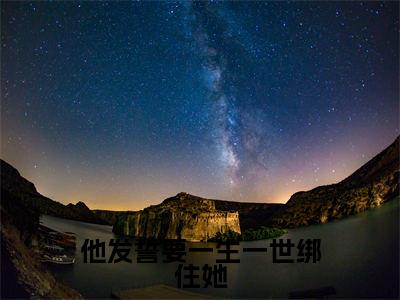 他发誓要一生一世绑住她（伊雨怡岑枫植）是哪部小说的主角-他发誓要一生一世绑住她（伊雨怡岑枫植）全文无弹窗完整版阅读