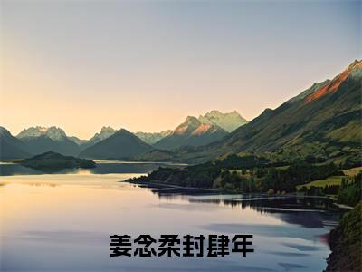 姜念柔封肆年(姜念柔封肆年)精选好书-姜念柔封肆年无删减版在线阅读(姜念柔封肆年全文免费阅读)