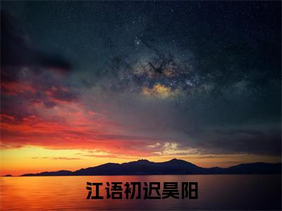 江语初迟昊阳(江语初迟昊阳)全文免费阅读无弹窗大结局_江语初迟昊阳免费最新章节列表_笔趣阁