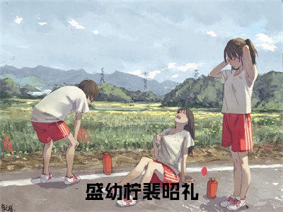 盛幼柠裴昭礼盛幼柠裴昭礼是什么小说-盛幼柠裴昭礼全文免费阅读无弹窗大结局(盛幼柠裴昭礼)最新章节列表在线阅读