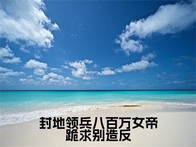 陈烈(封地领兵八百万女帝跪求别造反)全文免费阅读无弹窗大结局_(陈烈)封地领兵八百万女帝跪求别造反章节列表