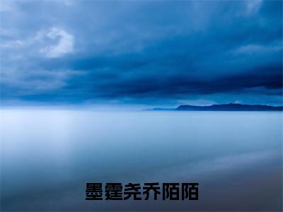 (墨霆尧乔陌陌)墨霆尧乔陌陌小说免费阅读-小说推荐墨霆尧乔陌陌精彩章节在线阅读