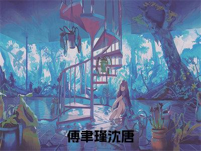 傅聿瑾沈唐(沈唐傅聿瑾)小说全文免费阅读正版无弹窗_(沈唐傅聿瑾)最新章节列表笔趣阁