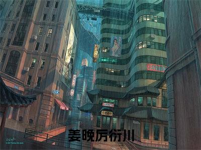 厉衍川姜晚(姜晚厉衍川)全文免费阅读无弹窗大结局姜晚厉衍川(厉衍川姜晚)