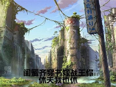 江婉婉江芊芊小说(闺蜜齐穿书嫁战王你休夫我也休)无弹窗大结局-闺蜜齐穿书嫁战王你休夫我也休(江婉婉江芊芊)完整版免费阅读