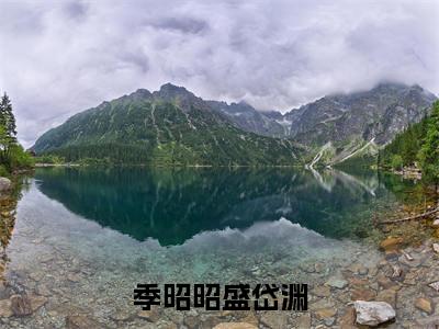 季昭昭盛岱渊(盛岱渊季昭昭)全文免费阅读无弹窗大结局_(季昭昭盛岱渊阅读全文大结局)盛岱渊季昭昭最新章节列表