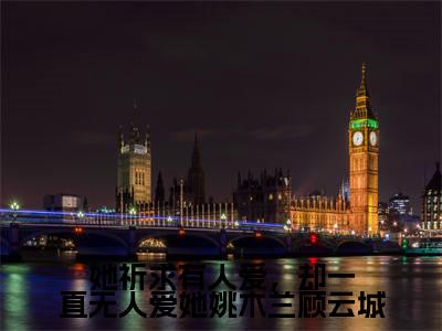 姚木兰顾云城小说免费下载阅读_(她祈求有人爱,却一直无人爱她姚木兰顾云城)姚木兰顾云城最新章节列表_笔趣阁(她祈求有人爱,却一直无人爱她姚木兰顾云城)
