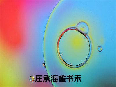 庄承海雀书禾（雀书禾庄承海）全文免费阅读无弹窗大结局_庄承海雀书禾全文免费完结版阅读（雀书禾庄承海）