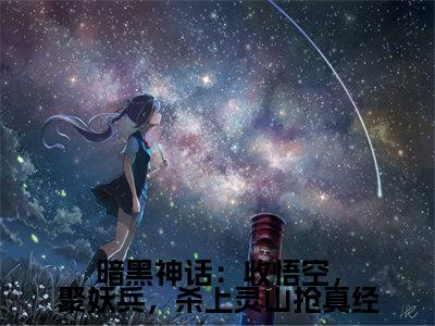 暗黑神话：收悟空，聚妖兵，杀上灵山抢真经是什么小说-唐三藏全文免费阅读无弹窗大结局（暗黑神话：收悟空，聚妖兵，杀上灵山抢真经）最新章节阅读