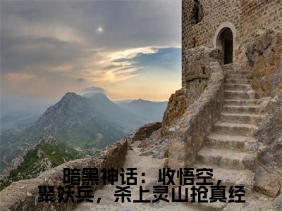 暗黑神话:收悟空,聚妖兵,杀上灵山抢真经全文免费阅读无弹窗大结局_(暗黑神话:收悟空,聚妖兵,杀上灵山抢真经阅读无弹窗)唐三藏最新章节列表_笔趣阁(唐三藏)