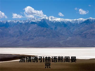 深情诱引林语熙周晏京无广告小说免费阅读,深情诱引林语熙周晏京林语熙周晏京完结小说在线阅读