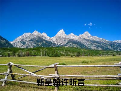 许昕言靳星翰（靳星翰许昕言全文免费阅读）无弹窗-许昕言靳星翰（靳星翰许昕言）完整版在线赏析笔趣阁