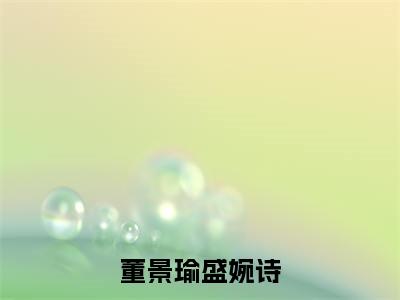 盛婉诗董景瑜抖音新书热荐-董景瑜盛婉诗全文在线赏析（盛婉诗董景瑜）