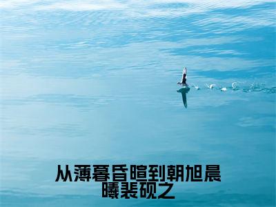 从薄暮昏暄到朝旭晨曦裴砚之抖音最新热点小说,慕伊熙裴砚之小说最新章节阅读