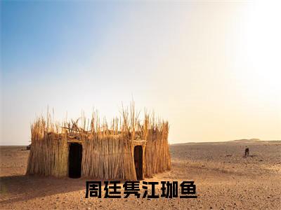 周廷隽江珈鱼(江珈鱼周廷隽)全文小说在线阅读-周廷隽江珈鱼全章节最新阅读