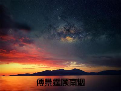 傅景霆顾南烟（顾南烟傅景霆小说）全文免费阅读无弹窗大结局_顾南烟傅景霆小说免费阅读-笔趣阁