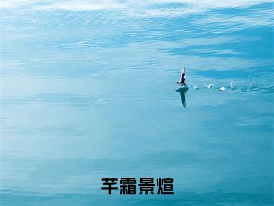 景煊芊霜小说(芊霜景煊)全文免费阅读无弹窗大结局_(景煊芊霜免费阅读全文大结局)最新章节列表