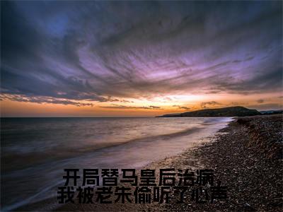 开局替马皇后治病,我被老朱偷听了心声(周英)全文免费阅读无弹窗大结局_(周英免费阅读全文大结局)最新章节列表