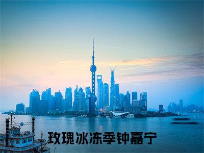 玫瑰冰冻季钟嘉宁全文免费阅读无弹窗-(钟嘉宁在线阅读)玫瑰冰冻季钟嘉宁最新章节列表笔趣阁
