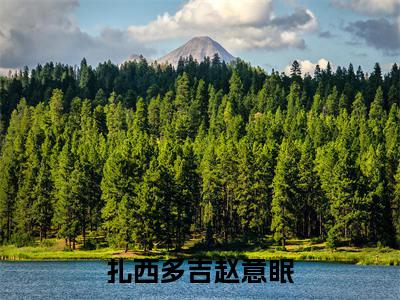 赵意眠扎西多吉(扎西多吉赵意眠)小说免费在线阅读_赵意眠扎西多吉全本免费小说阅读大结局(扎西多吉赵意眠)