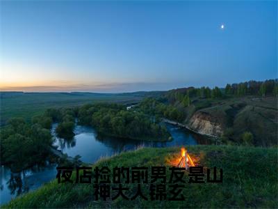 江语迟锦玄(夜店捡的前男友是山神大人锦玄)全文免费阅读无弹窗大结局_(夜店捡的前男友是山神大人锦玄无弹窗)最新章节免费阅读_笔趣阁