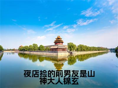 夜店捡的前男友是山神大人锦玄(江语迟锦玄)全文免费阅读无弹窗大结局_夜店捡的前男友是山神大人锦玄最新章节列表