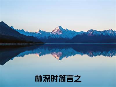 林深时简言之小说免费阅读(林深时简言之)全文免费阅读大结局-(林深时简言之小说免费阅读)好书推荐