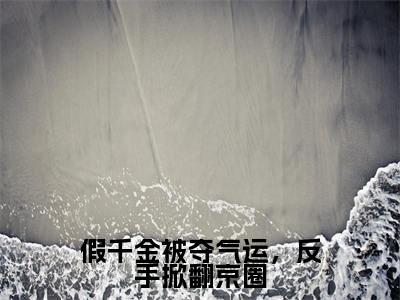 精选热门假千金被夺气运，反手掀翻京圈全文无删减版在线阅读