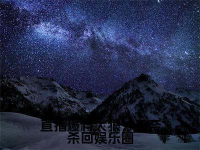 直播爆料太狠,无奈杀回娱乐圈(徐颜玉全章节完整版)免费阅读_(徐颜玉)直播爆料太狠,无奈杀回娱乐圈全文无删减免费阅读