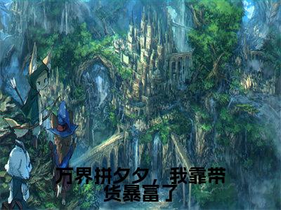 小说(万界拼夕夕,我靠带货暴富了)全文免费阅读_(姜宁)小说全文免费阅读