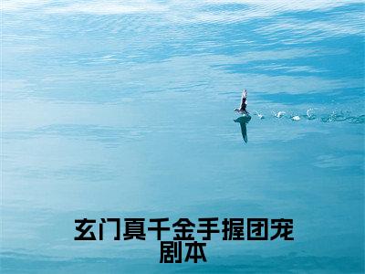 玄门真千金手握团宠剧本（叶九灵）小说全文大结局-（叶九灵）全章节完整版在线阅读