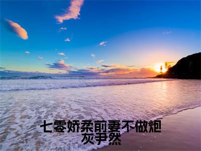 七零娇柔前妻不做炮灰尹然全文免费阅读-（尹然于渊）小说全文免费阅读正版无弹窗