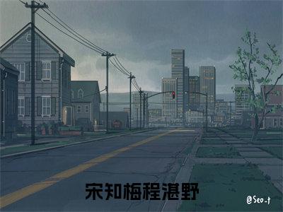 宋知梅程湛野(宋知梅程湛野)全文免费阅读无弹窗大结局_宋知梅程湛野全文阅读_笔趣阁(宋知梅程湛野)
