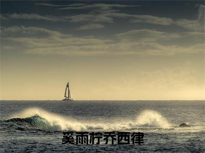 奚雨柠乔西律(奚雨柠乔西律)全文免费阅读无弹窗大结局_奚雨柠乔西律免费最新章节列表_笔趣阁(奚雨柠乔西律)