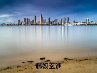 林姣玄洲(林姣玄洲)全文免费阅读无弹窗大结局_林姣玄洲(林姣玄洲无弹窗)_笔趣阁