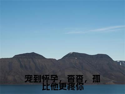 谢云晔孟锦月(宠到怀孕,杳杳,孤比他更疼你)小说全文免费阅读正版无弹窗宠到怀孕,杳杳,孤比他更疼你全文无弹窗阅读