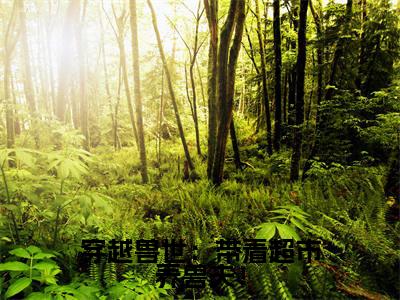蓝岚（穿越兽世：带着超市养兽夫！）全文免费读无弹窗大结局_蓝岚免费蓝岚读无弹窗最新章节列表_笔趣阁
