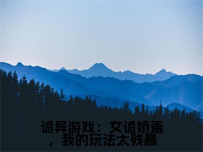 诡异游戏：女诡娇羞，我的玩法太残暴小说（商雨超）全文免费阅读无弹窗大结局_诡异游戏：女诡娇羞，我的玩法太残暴全文免费完结版阅读（商雨超）