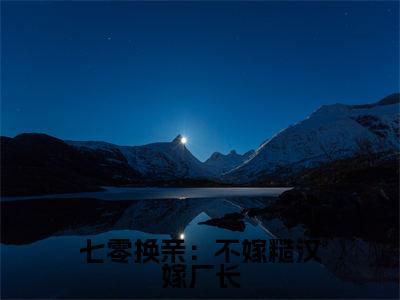 齐少强江梨(七零换亲:不嫁糙汉嫁厂长)免费小说-七零换亲:不嫁糙汉嫁厂长全文在线阅读