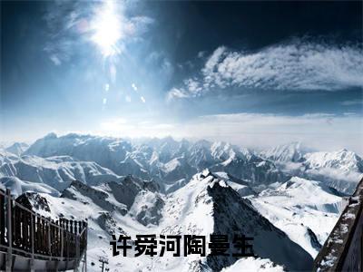 许舜河陶曼生(许舜河陶曼生)全文免费阅读无弹窗大结局_许舜河陶曼生小说最新章节列表_笔趣阁
