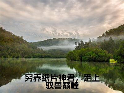 穷养纸片神君,走上驭兽巅峰全文免费阅读无弹窗大结局_(孟婵免费阅读)穷养纸片神君,走上驭兽巅峰最新章节在线阅读_笔趣阁