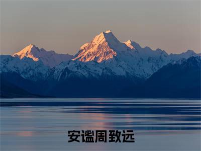 安谧周致远(周致远安谧)全文免费阅读无弹窗大结局_(周致远安谧免费阅读全文大结局)最新章节列表